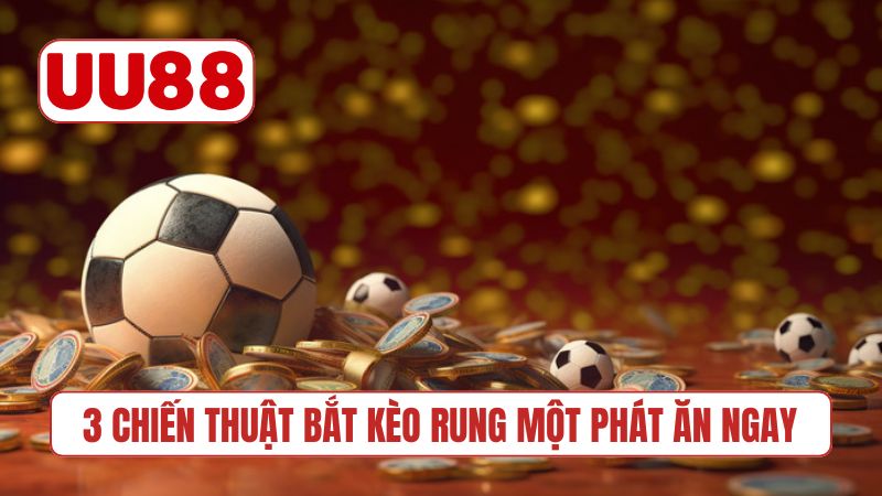 3 chiến thuật bắt kèo rung một phát ăn ngay