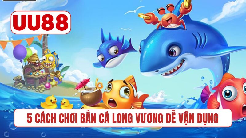 5 cách chơi bắn cá Long Vương dễ vận dụng