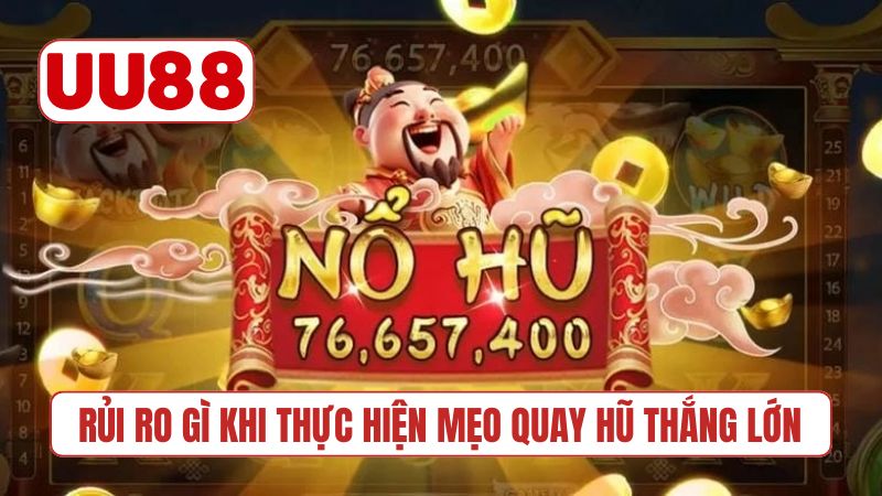 Rủi ro gì khi thực hiện mẹo quay hũ thắng lớn